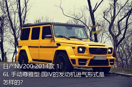 日产NV200 2014款 1.6L 手动尊雅型 国IV的发动机进气形式是怎样的？