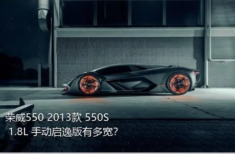 荣威550 2013款 550S 1.8L 手动启逸版有多宽？