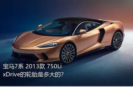 宝马7系 2013款 750Li xDrive的轮胎是多大的？