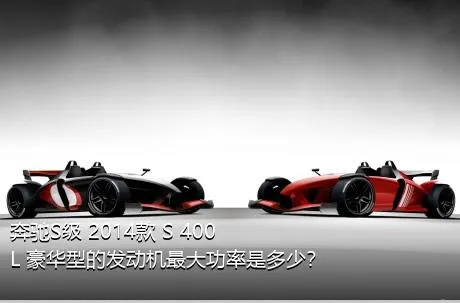 奔驰S级 2014款 S 400 L 豪华型的发动机最大功率是多少？