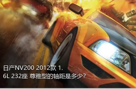 日产NV200 2012款 1.6L 232座 尊雅型的轴距是多少？