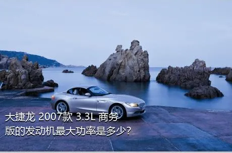 大捷龙 2007款 3.3L 商务版的发动机最大功率是多少？