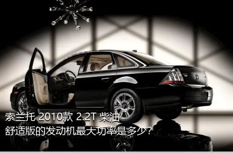 索兰托 2010款 2.2T 柴油舒适版的发动机最大功率是多少？