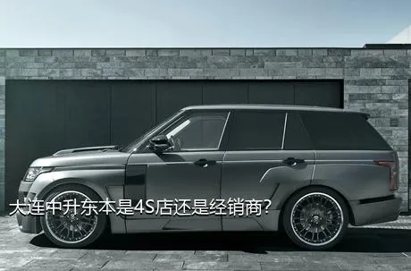 大连中升东本是4S店还是经销商？