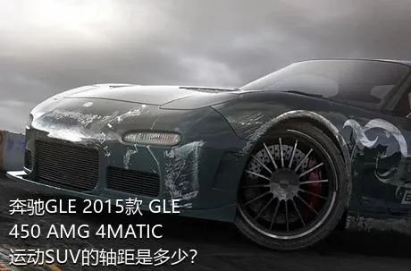 奔驰GLE 2015款 GLE 450 AMG 4MATIC 运动SUV的轴距是多少？