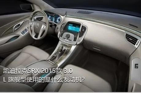 凯迪拉克SRX 2015款 3.0L 旗舰型使用的是什么发动机？