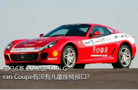 宝马6系 2012款 640i Gran Coupe有没有儿童座椅接口？