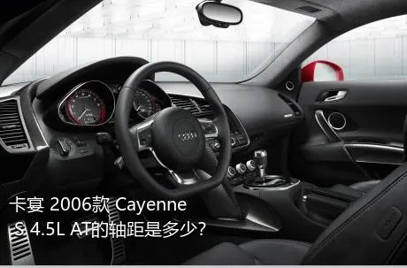 卡宴 2006款 Cayenne S 4.5L AT的轴距是多少？