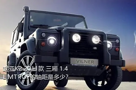起亚K2 2011款 三厢 1.4L MT TOP的轴距是多少？