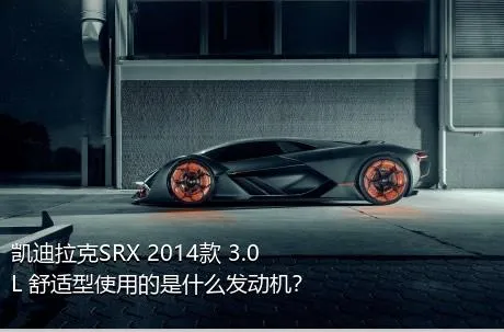 凯迪拉克SRX 2014款 3.0L 舒适型使用的是什么发动机？