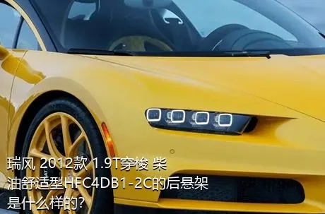 瑞风 2012款 1.9T穿梭 柴油舒适型HFC4DB1-2C的后悬架是什么样的？