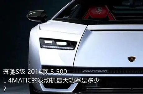 奔驰S级 2014款 S 500 L 4MATIC的发动机最大功率是多少？