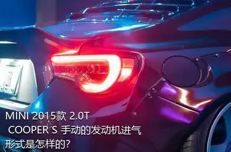 MINI 2015款 2.0T COOPER S 手动的发动机进气形式是怎样的？