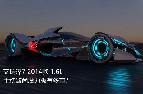 艾瑞泽7 2014款 1.6L 手动致尚魔力版有多重？