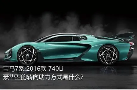 宝马7系 2016款 740Li 豪华型的转向助力方式是什么？