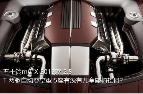 五十铃mu-X 2015款 2.5T 两驱自动尊享型 5座有没有儿童座椅接口？