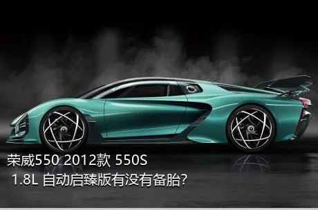 荣威550 2012款 550S 1.8L 自动启臻版有没有备胎？