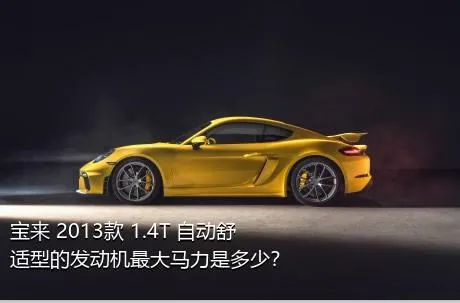 宝来 2013款 1.4T 自动舒适型的发动机最大马力是多少？