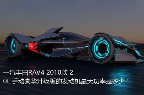 一汽丰田RAV4 2010款 2.0L 手动豪华升级版的发动机最大功率是多少？