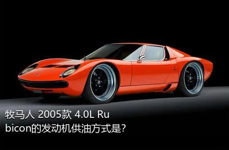 牧马人 2005款 4.0L Rubicon的发动机供油方式是？