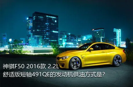 神骐F50 2016款 2.2L舒适版短轴491QE的发动机供油方式是？