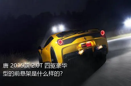 唐 2015款 2.0T 四驱豪华型的前悬架是什么样的？
