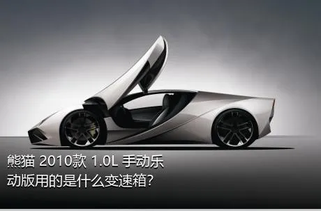熊猫 2010款 1.0L 手动乐动版用的是什么变速箱？