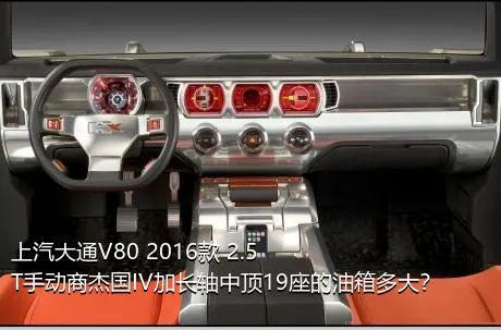 上汽大通V80 2016款 2.5T手动商杰国IV加长轴中顶19座的油箱多大？