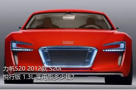 力帆520 2012款 520i悦行版 1.3L 实用型多少钱？