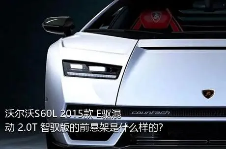 沃尔沃S60L 2015款 E驱混动 2.0T 智驭版的前悬架是什么样的？