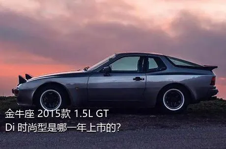 金牛座 2015款 1.5L GTDi 时尚型是哪一年上市的？