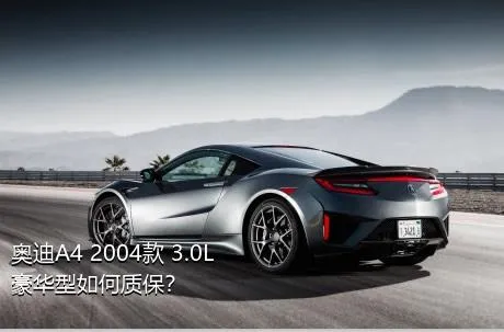 奥迪A4 2004款 3.0L 豪华型如何质保？