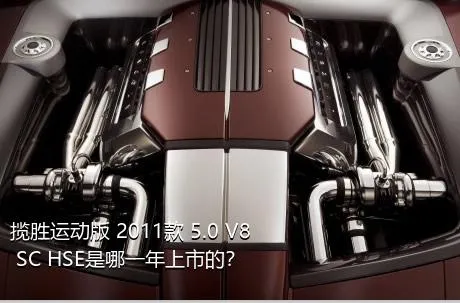 揽胜运动版 2011款 5.0 V8 SC HSE是哪一年上市的？