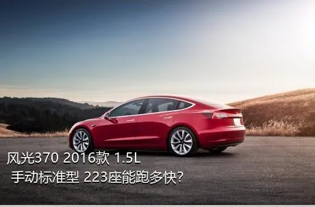 风光370 2016款 1.5L 手动标准型 223座能跑多快？