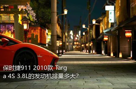 保时捷911 2010款 Targa 4S 3.8L的发动机排量多大？