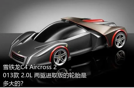 雪铁龙C4 Aircross 2013款 2.0L 两驱进取版的轮胎是多大的？