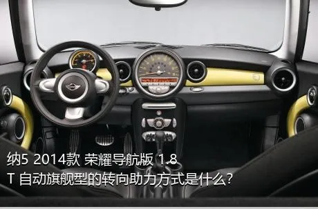 纳5 2014款 荣耀导航版 1.8T 自动旗舰型的转向助力方式是什么？