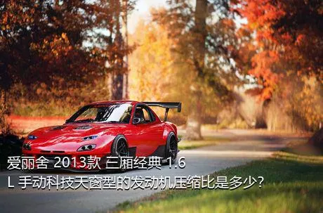 爱丽舍 2013款 三厢经典 1.6L 手动科技天窗型的发动机压缩比是多少？