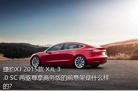 捷豹XJ 2015款 XJL 3.0 SC 两驱尊享商务版的前悬架是什么样的？