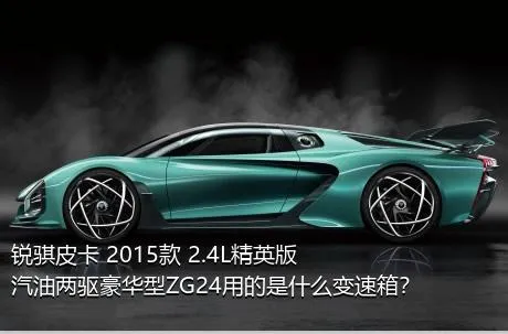 锐骐皮卡 2015款 2.4L精英版汽油两驱豪华型ZG24用的是什么变速箱？