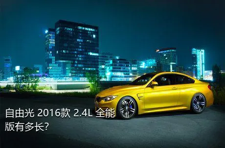 自由光 2016款 2.4L 全能版有多长？