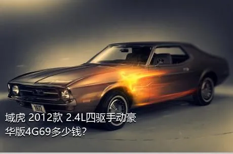 域虎 2012款 2.4L四驱手动豪华版4G69多少钱？
