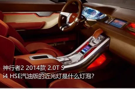 神行者2 2014款 2.0T Si4 HSE汽油版的近光灯是什么灯泡？