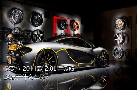 卡罗拉 2011款 2.0L 手动GLX属于什么车型？