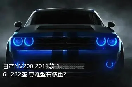 日产NV200 2011款 1.6L 232座 尊雅型有多重？