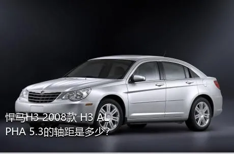 悍马H3 2008款 H3 ALPHA 5.3的轴距是多少？