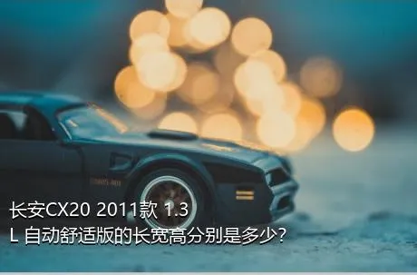 长安CX20 2011款 1.3L 自动舒适版的长宽高分别是多少？