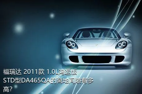 福瑞达 2011款 1.0L鸿运版 STD型DA465QA的离地间隙有多高？