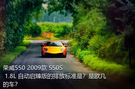 荣威550 2009款 550S 1.8L 自动启臻版的排放标准是？是欧几的车？