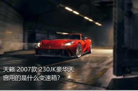 天籁 2007款 230JK豪华天窗用的是什么变速箱？